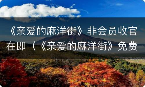 《亲爱的麻洋街》非会员收官在即（《亲爱的麻洋街》免费观看）