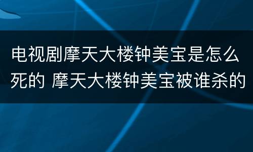 电视剧摩天大楼钟美宝是怎么死的 摩天大楼钟美宝被谁杀的