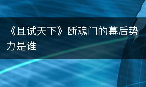 《且试天下》断魂门的幕后势力是谁