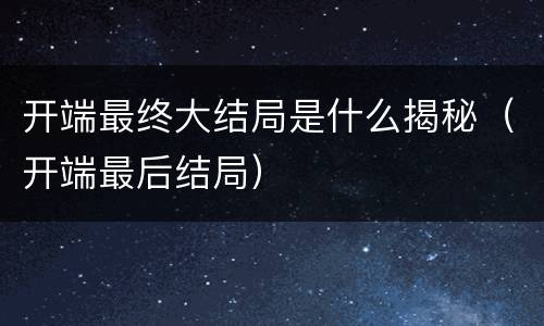 开端最终大结局是什么揭秘（开端最后结局）