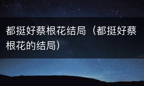 都挺好蔡根花结局（都挺好蔡根花的结局）