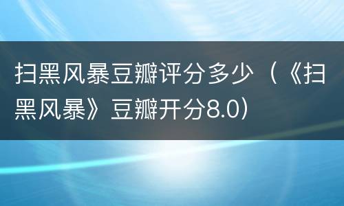 扫黑风暴豆瓣评分多少（《扫黑风暴》豆瓣开分8.0）