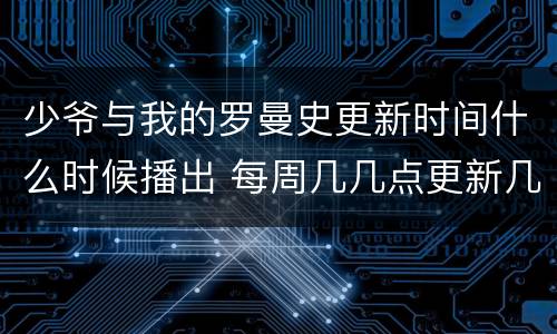 少爷与我的罗曼史更新时间什么时候播出 每周几几点更新几集
