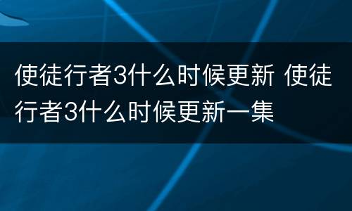 使徒行者3什么时候更新 使徒行者3什么时候更新一集