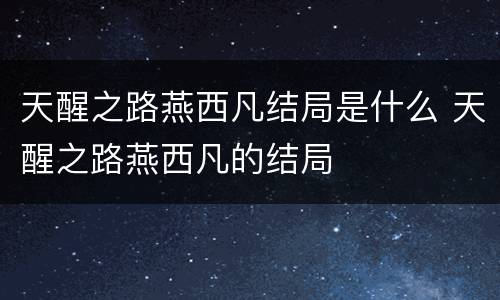 天醒之路燕西凡结局是什么 天醒之路燕西凡的结局