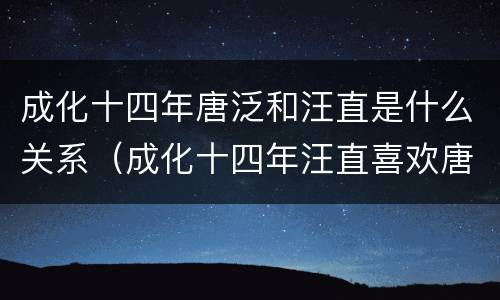 成化十四年唐泛和汪直是什么关系（成化十四年汪直喜欢唐泛么）