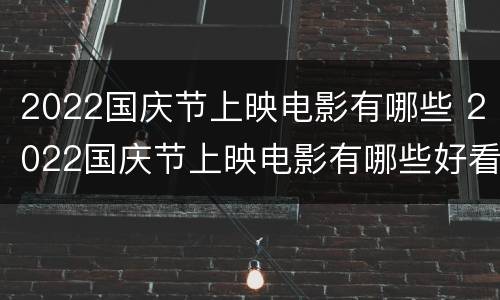 2022国庆节上映电影有哪些 2022国庆节上映电影有哪些好看的