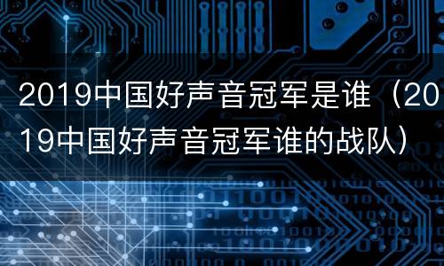 2019中国好声音冠军是谁（2019中国好声音冠军谁的战队）