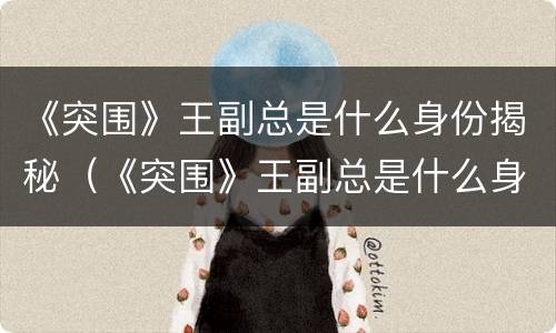 《突围》王副总是什么身份揭秘（《突围》王副总是什么身份揭秘的）