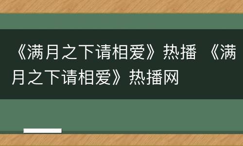 《满月之下请相爱》热播 《满月之下请相爱》热播网