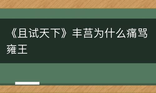 《且试天下》丰莒为什么痛骂雍王