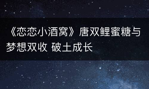 《恋恋小酒窝》唐双鲤蜜糖与梦想双收 破土成长