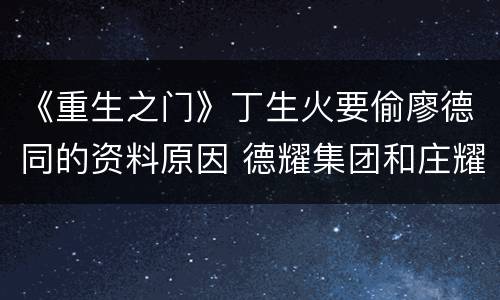 《重生之门》丁生火要偷廖德同的资料原因 德耀集团和庄耀柏有什么关系