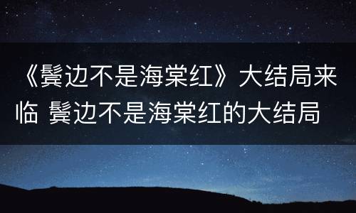 《鬓边不是海棠红》大结局来临 鬓边不是海棠红的大结局