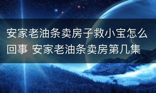 安家老油条卖房子救小宝怎么回事 安家老油条卖房第几集