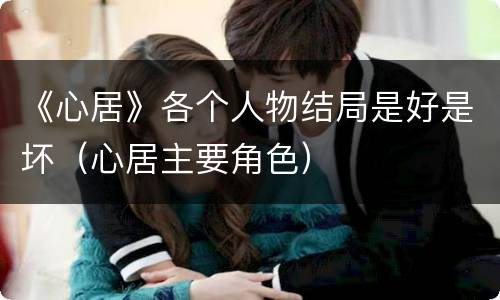《心居》各个人物结局是好是坏（心居主要角色）