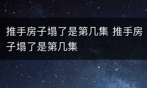 推手房子塌了是第几集 推手房子塌了是第几集