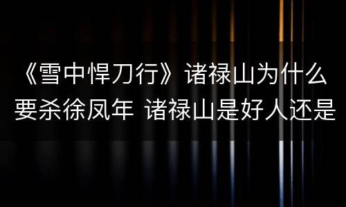 《雪中悍刀行》诸禄山为什么要杀徐凤年 诸禄山是好人还是坏人