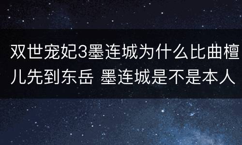 双世宠妃3墨连城为什么比曲檀儿先到东岳 墨连城是不是本人