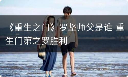 《重生之门》罗坚师父是谁 重生门第之罗胜利