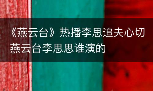 《燕云台》热播李思追夫心切 燕云台李思思谁演的