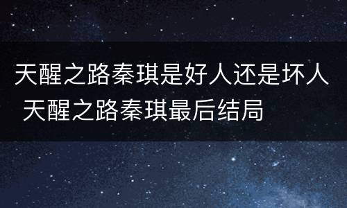 天醒之路秦琪是好人还是坏人 天醒之路秦琪最后结局