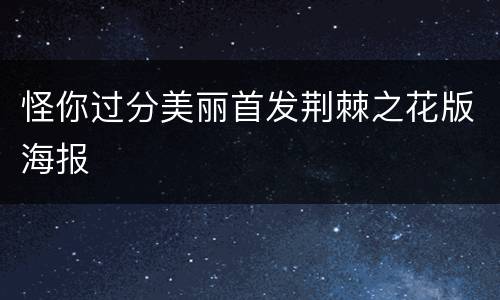 怪你过分美丽首发荆棘之花版海报
