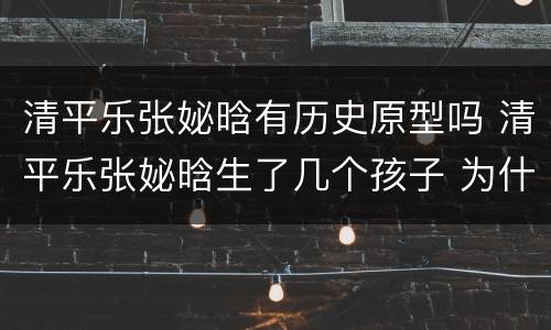 清平乐张妼晗有历史原型吗 清平乐张妼晗生了几个孩子 为什么死