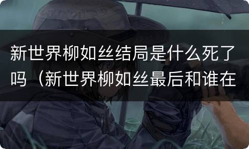 新世界柳如丝结局是什么死了吗（新世界柳如丝最后和谁在一起了）