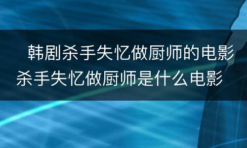 ​韩剧杀手失忆做厨师的电影 杀手失忆做厨师是什么电影