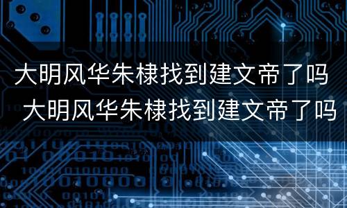 大明风华朱棣找到建文帝了吗 大明风华朱棣找到建文帝了吗视频