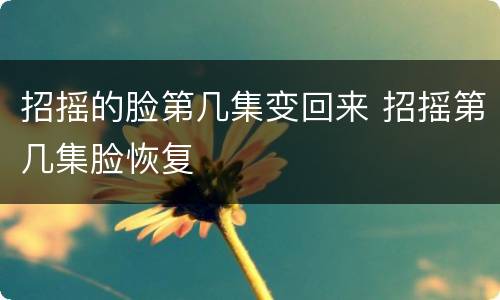 招摇的脸第几集变回来 招摇第几集脸恢复