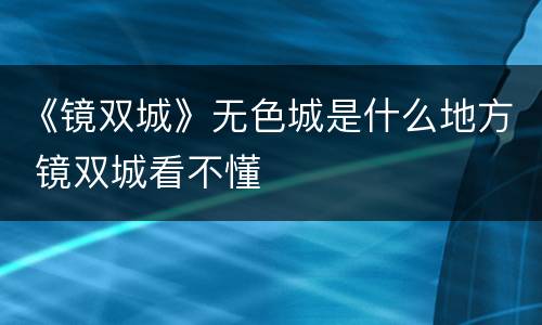 《镜双城》无色城是什么地方 镜双城看不懂
