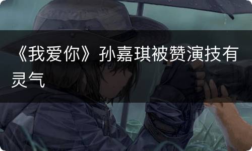 《我爱你》孙嘉琪被赞演技有灵气