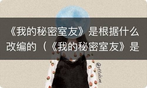 《我的秘密室友》是根据什么改编的（《我的秘密室友》是根据什么改编的）