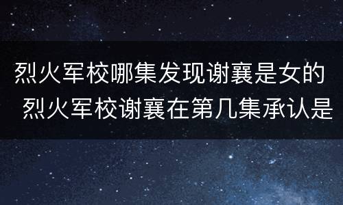 烈火军校哪集发现谢襄是女的 烈火军校谢襄在第几集承认是女的