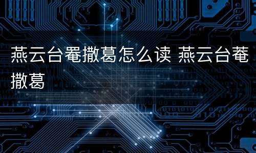 燕云台罨撒葛怎么读 燕云台菴撒葛