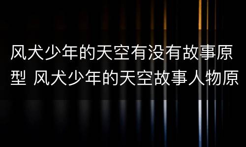 风犬少年的天空有没有故事原型 风犬少年的天空故事人物原型