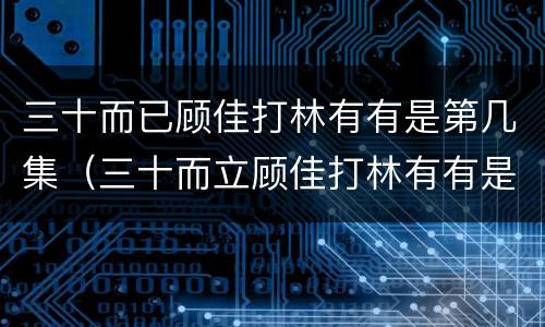 三十而已顾佳打林有有是第几集（三十而立顾佳打林有有是第几集）