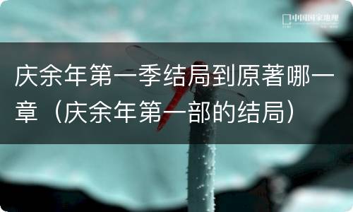 庆余年第一季结局到原著哪一章（庆余年第一部的结局）