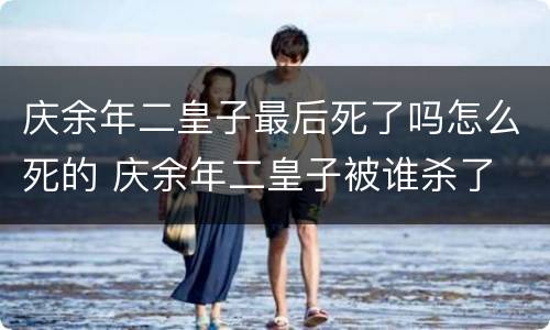 庆余年二皇子最后死了吗怎么死的 庆余年二皇子被谁杀了