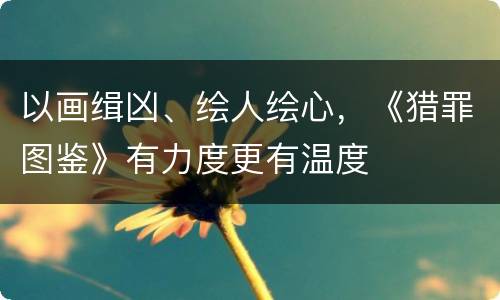 以画缉凶、绘人绘心，《猎罪图鉴》有力度更有温度