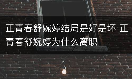 正青春舒婉婷结局是好是坏 正青春舒婉婷为什么离职
