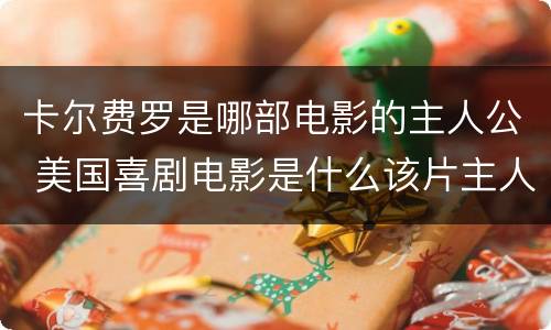 卡尔费罗是哪部电影的主人公 美国喜剧电影是什么该片主人公卡尔费罗