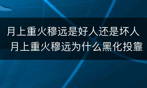月上重火穆远是好人还是坏人 月上重火穆远为什么黑化投靠鲁王
