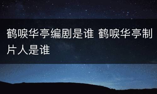 鹤唳华亭编剧是谁 鹤唳华亭制片人是谁