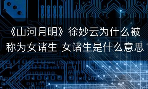 《山河月明》徐妙云为什么被称为女诸生 女诸生是什么意思