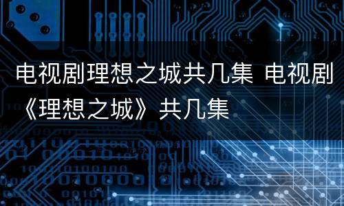 电视剧理想之城共几集 电视剧《理想之城》共几集