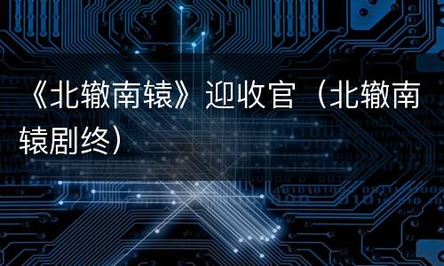 《北辙南辕》迎收官（北辙南辕剧终）
