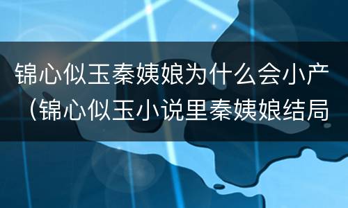 锦心似玉秦姨娘为什么会小产（锦心似玉小说里秦姨娘结局）